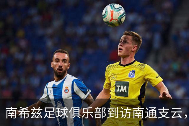 南希兹足球俱乐部到访南通支云，共探足球发展新路径